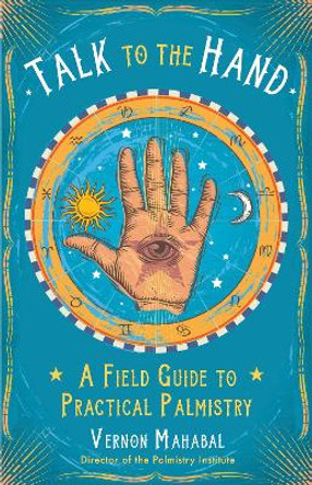 Talk to the Hand: A Field Guide to Practical Palmistry by Vernon Mahabal 9781578636136