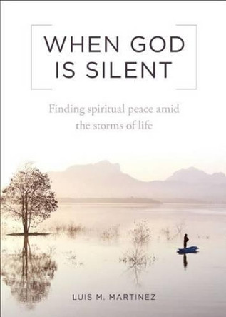 When God Is Silent: Finding Spiritual Peace Amid the Storms of Life by Luis M Martinez 9781622822201