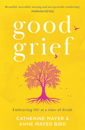 Good Grief: Embracing life at a time of death by Catherine Mayer