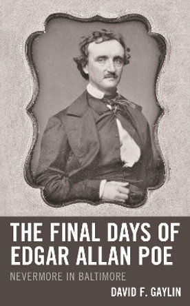 The Final Days of Edgar Allan Poe: Nevermore in Baltimore by David F Gaylin 9781683933939