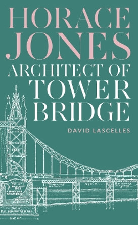 Horace Jones: Architect of Tower Bridge by David Lascelles 9781800819504