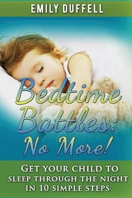 Bedtime Battles: No More: Get Your Child to Sleep Through the Night in 10 Simple Steps by Emily Duffell 9780646964652