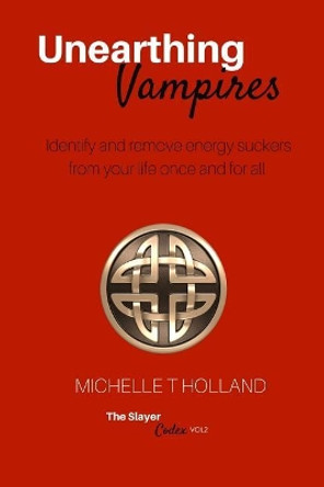 Unearthing Vampires: Unearthing Vampires: Identify and remove energy vampires from your life once and for all by Michelle Teresa Holland 9780648006633