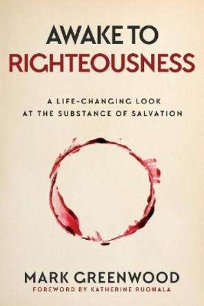 Awake to Righteousness: A Life-Changing Look at the Substance of Salvation by Mark Greenwood 9780648045502