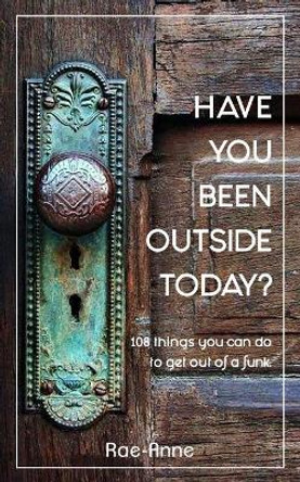 Have you been outside today?: 108 things you can do to get out of a funk. by Rae-Anne 9780648055044