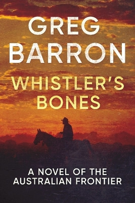 Whistler's Bones: A Novel of the Australian Frontier by Greg Barron 9780648062745