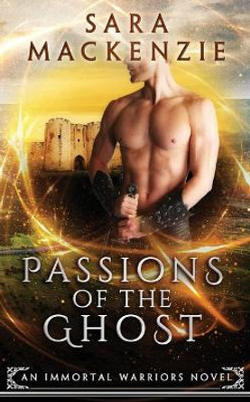 Passions of the Ghost: An Immortal Warriors Novel by Sara MacKenzie 9780648073673