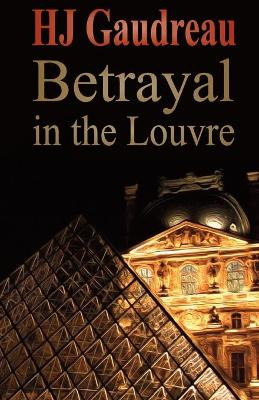 Betrayal in the Louvre by H J Gaudreau 9780989403405