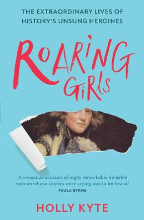 Roaring Girls: The forgotten feminists of British history by Holly Kyte