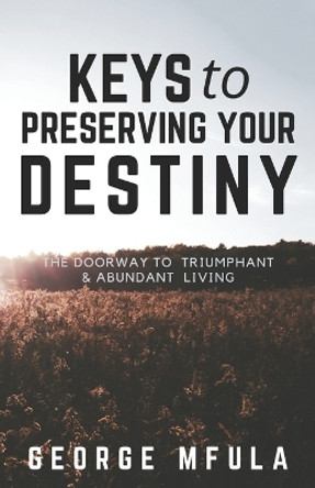 Keys to Preserving Your Destiny: The Doorway to Triumphant And Abundant Living by George Mfula 9780648362517