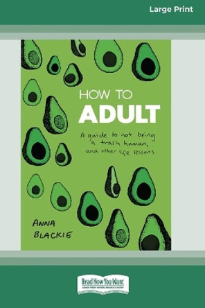 How to Adult: A guide to not being a trash human, and other life lessons (16pt Large Print Edition) by Anna Blackie 9780369356536