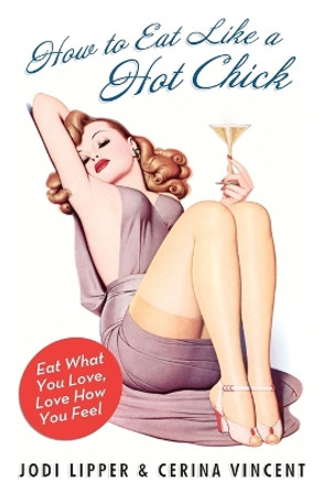 How To Eat Like A Hot Chick: Lose the Guilt, Find the Fabulous by Jodi Lipper 9780061560866