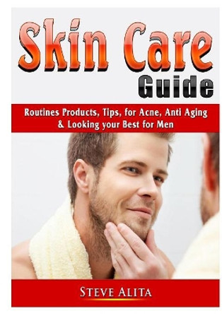 Skin Care Guide: Routines Products, Tips, for Acne, Anti Aging, & Looking your Best for Men by Steve Alita 9780359755325