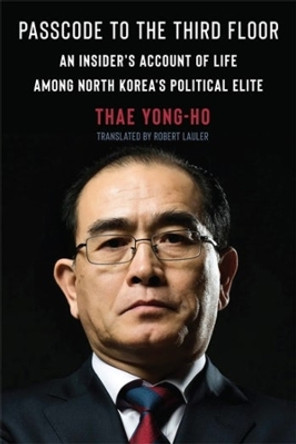 Passcode to the Third Floor: An Insider's Account of Life Among North Korea's Political Elite by Thae Yong-ho 9780231198868