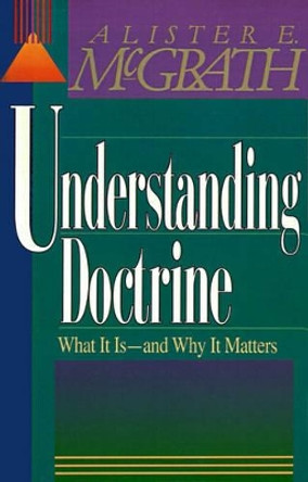 Understanding Doctrine: What It Is -and Why It Matters by Alister E. McGrath 9780310479512