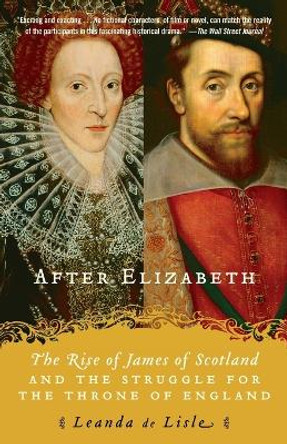 After Elizabeth: The Rise of James of Scotland and the Struggle for the Throne of England by Leanda de Lisle 9780345450463