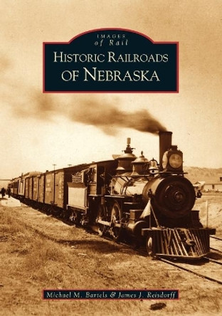 Historic Railroads of Nebraska by Michael M. Bartels 9780738520353