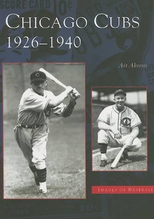 Chicago Cubs: 1926-1940 by Art Ahrens 9780738539812