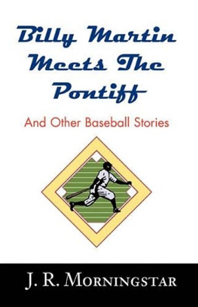 Billy Martin Meets the Pontiff: And Other Baseball Stories by Jim Morningstar 9780738860442