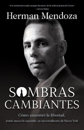 Sombras cambiantes: Como encontro la libertad, donde menos lo esperaba, un narcotraficante de Nueva York by Herman Mendoza 9780764236174