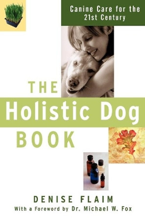 The Holistic Dog Book: Canine Care for the 21st Century by Denise Flaim 9780764517631