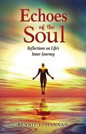 Echoes of the Soul: Reflections on Life's Inner Journey by Bennie L Hannah 9780648166009