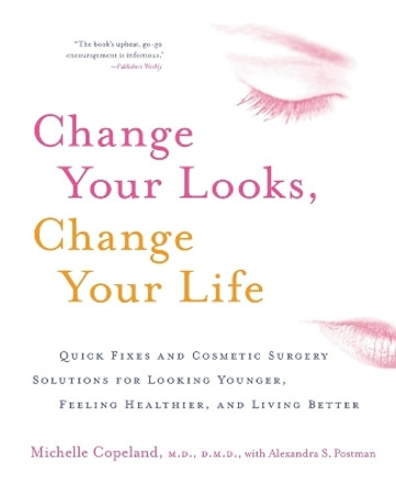 Change Your Looks, Change Your Life: Quick Fixes and Cosmetic Surgery Solutions for Looking Younger, Feeling Healthier, and Living Better by Michelle Copeland 9780060518974