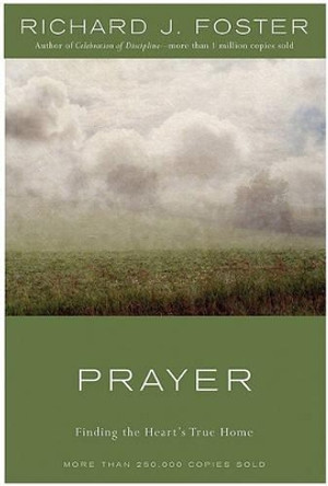 Prayer: Finding the Heart's True Home by Richard J Foster 9780060628468