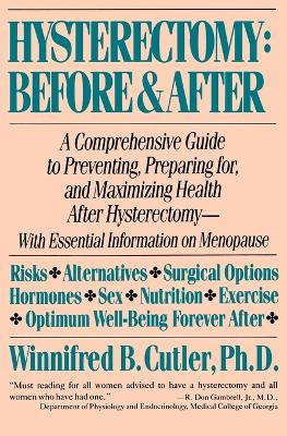 Hysterectomy: before and after: A Comprehensive Guide to Preventing, Preparing for, and Maximizing Health after Hysterectomy by Winnifred B. Cutler 9780060916299