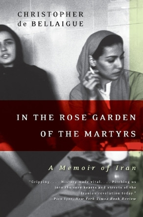 In the Rose Garden of the Martyrs: A Memoir of Iran by Christopher De Bellaigue 9780060935368