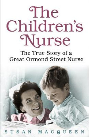 The Children's Nurse: The True Story of a Great Ormond Street Nurse by Susan Macqueen