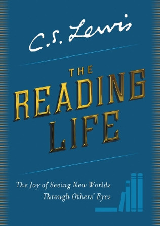 The Reading Life: The Joy of Seeing New Worlds Through Others' Eyes by C S Lewis 9780062849977