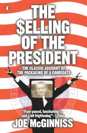 The Selling of the President: The Classic Account of the Packaging of a Candidate by Joe McGinniss 9780140112405