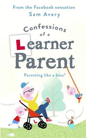 Confessions of a Learner Parent: Parenting like a boss. (An inexperienced, slightly ineffectual boss.) Sam Avery 9781409175636