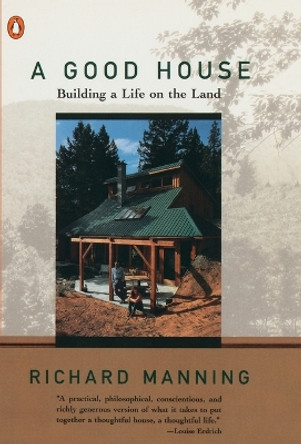 A Good House: Building a Life on the Land by Richard Manning 9780140234077
