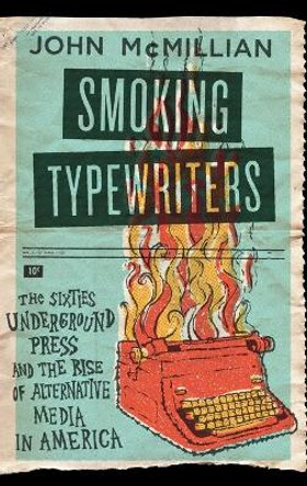 Smoking Typewriters: The Sixties Underground Press and the Rise of Alternative Media in America by John McMillian 9780195319927