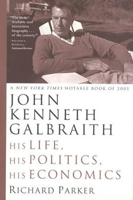 John Kenneth Galbraith: His Life, His Politics, His Economics by Richard Parker 9780226646770
