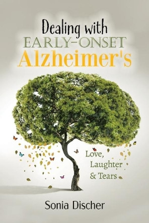 Dealing with Early-Onset Alzheimer's: Love, Laughter & Tears by Sonia Discher 9780228833925
