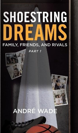 Shoestring Dreams: Part 1: Family, Friends, and Rivals by André Wade 9780228870920