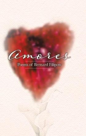 Amores: Poems of Bernard Filipow by Bernard Filipow 9780228876144