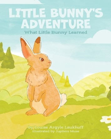 Little Bunny's Adventure: What Little Bunny Learned by Louise Argyle Laukhuff 9780228888390