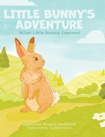 Little Bunny's Adventure: What Little Bunny Learned by Louise Argyle Laukhuff 9780228888406