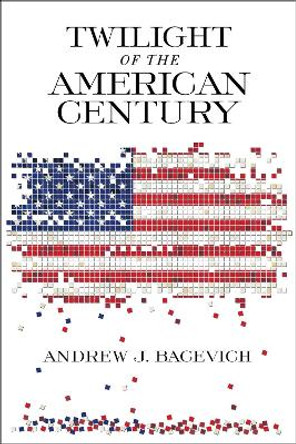 Twilight of the American Century by Andrew J. Bacevich 9780268104863