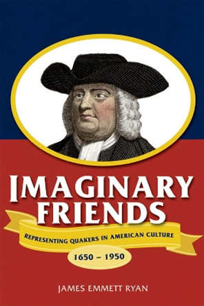 Imaginary Friends: Representing Quakers in American Culture, 1650-1950 by James Emmett Ryan 9780299231743