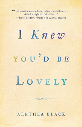 I Knew You'd Be Lovely: Stories by Alethea Black 9780307886033