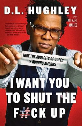 I Want You to Shut the F#ck Up: How the Audacity of Dopes Is Ruining America by D.L. Hughley 9780307986252