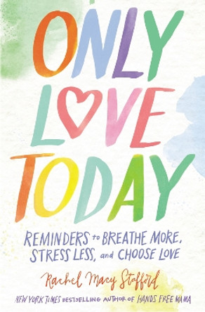 Only Love Today: Reminders to Breathe More, Stress Less, and Choose Love by Rachel Macy Stafford 9780310346746