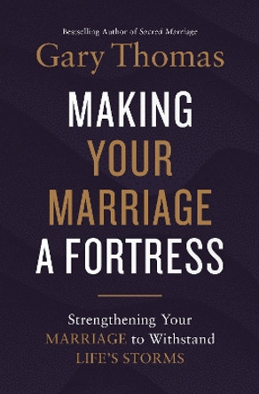 Making Your Marriage a Fortress: Strengthening Your Marriage to Withstand Life's Storms by Gary Thomas 9780310347453