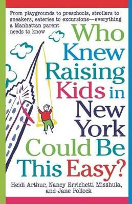 Who Knew Raising Kids in New York Could Be This Easy?: From Playgrounds to Preschools, Strollers to Sneakers, Eateries to Excursions-- Everything a Ma by Heidi Arthur 9780312182229