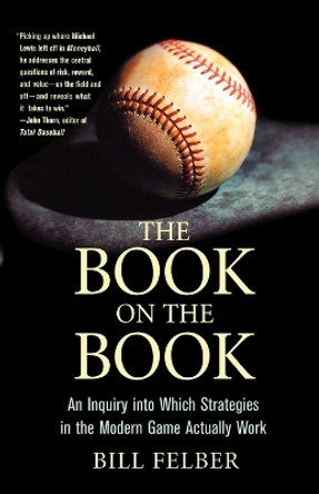 The Book on the Book: An Inquiry Into Which Strategies in the Modern Game Actually Work by Bill Felber 9780312332655